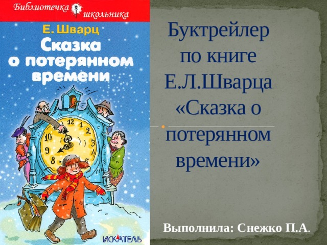 Буктрейлер  по книге  Е.Л.Шварца  «Сказка о  потерянном  времени»  Выполнила: Снежко П.А . 