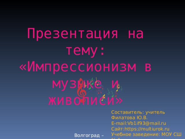 Презентация на тему: «Импрессионизм в музыке и живописи» Составитель: учитель Филатова Ю.В. E-mail : Vb1if93@mail.ru Сайт: https://multiurok.ru Учебное заведение: МОУ СШ № 1 Волгоград –2020 