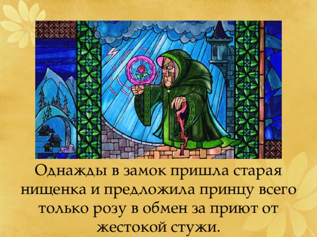 Однажды в замок пришла старая нищенка и предложила принцу всего только розу в обмен за приют от жестокой стужи. 