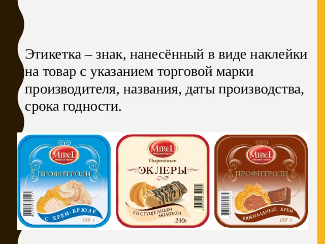 Этикетка – знак, нанесённый в виде наклейки на товар с указанием торговой марки производителя, названия, даты производства, срока годности. 