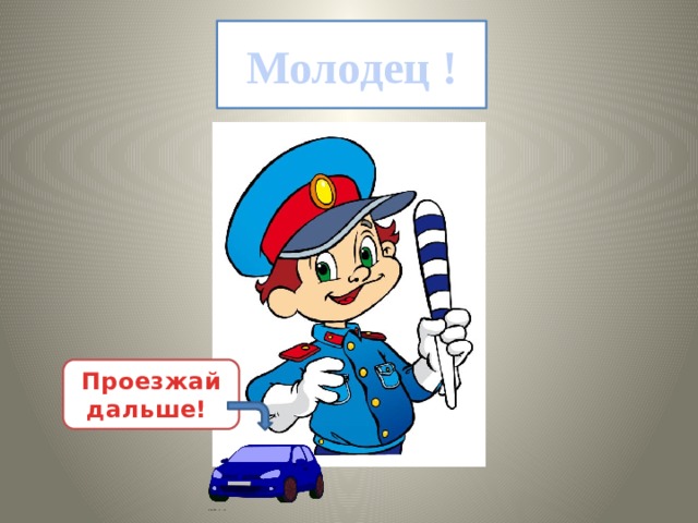 Молодец ! Проезжай дальше! 