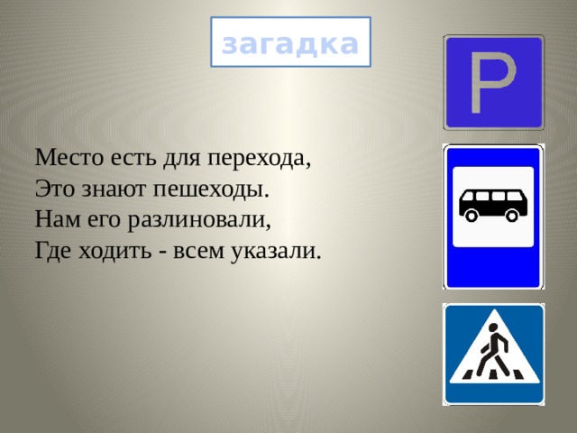 загадка Место есть для перехода,  Это знают пешеходы.  Нам его разлиновали,  Где ходить - всем указали. 