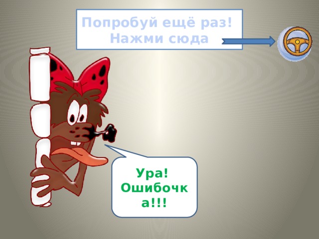 Попробуй ещё раз!  Нажми сюда Ура! Ошибочка!!! 