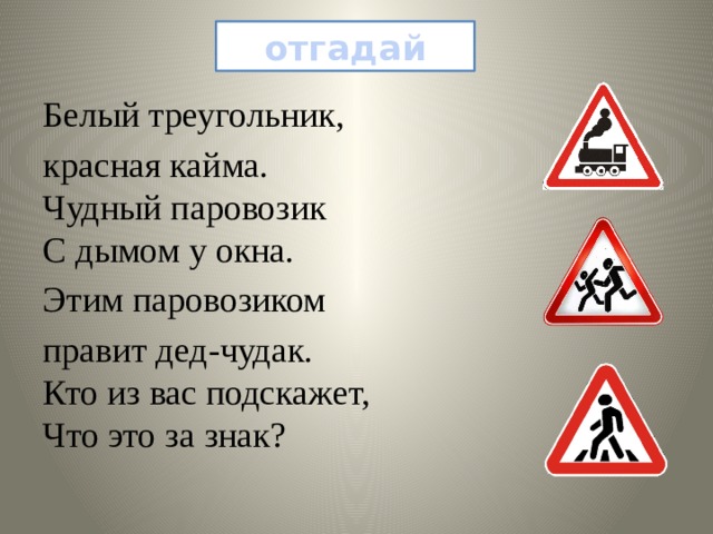 отгадай Белый треугольник, красная кайма.  Чудный паровозик  С дымом у окна. Этим паровозиком правит дед-чудак.  Кто из вас подскажет,  Что это за знак? 