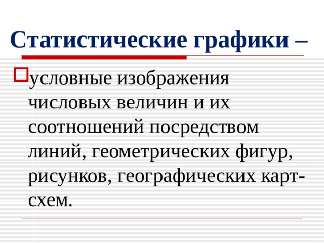 Статистические графики – условные изображения числовых величин и их соотношений посредством линий, геометрических фигур, рисунков, географических карт-схем. 