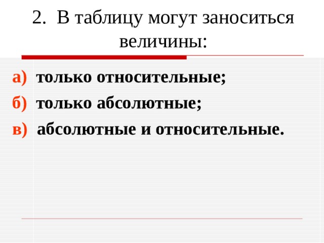 2. В таблицу могут заноситься величины: а) только относительные; б) только абсолютные; в) абсолютные и относительные. 