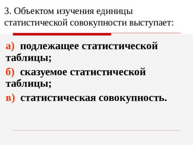 3. Объектом изучения единицы статистической совокупности выступает: а) подлежащее статистической таблицы; б) сказуемое статистической таблицы; в) статистическая совокупность. 