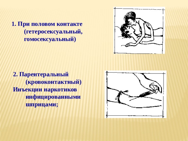 1. При половом контакте (гетеросексуальный, гомосексуальный) 2. Парентеральный (кровоконтактный) Инъекции наркотиков инфицированными шприцами; 