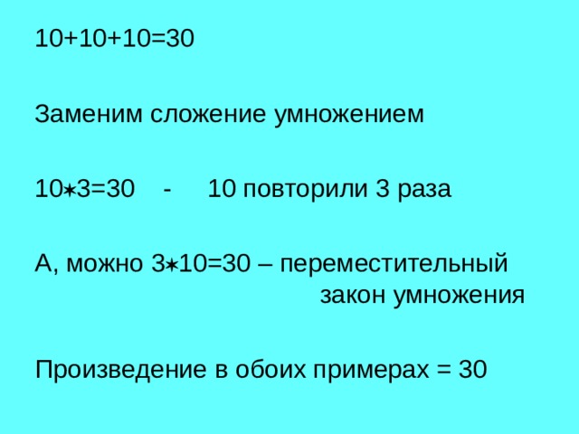 10+10+10=30 Заменим сложение умножением 10  3=30 - 10 повторили 3 раза А, можно 3  10=30 – переместительный закон умножения Произведение в обоих примерах = 30 