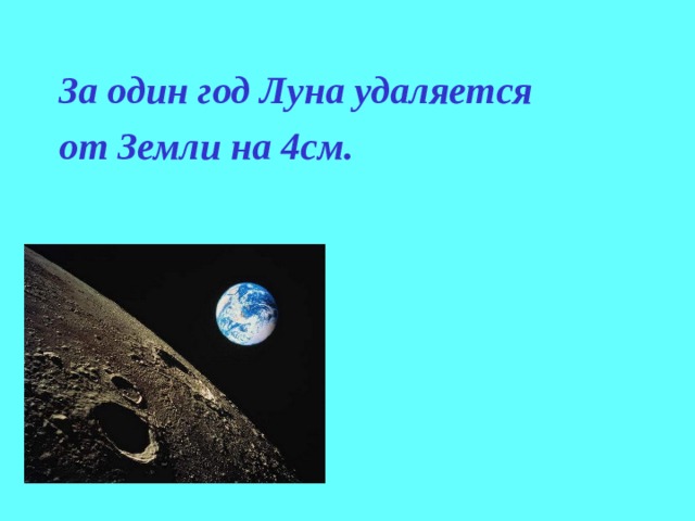    За один год Луна удаляется  от Земли на 4см.  