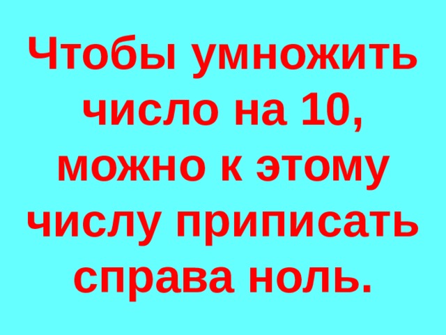 Чтобы умножить число на 10, можно к этому числу приписать справа ноль. 