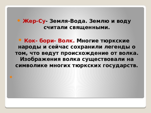 Жер-Су - Земля-Вода. Землю и воду считали священными.  Кок- бори- Волк. Многие тюркские народы и сейчас сохранили легенды о том, что ведут происхождение от волка. Изображения волка существовали на символике многих тюркских государств.   