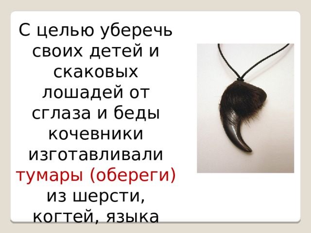С целью уберечь своих детей и скаковых лошадей от сглаза и беды кочевники изготавливали тумары (обереги) из шерсти, когтей, языка волка. 