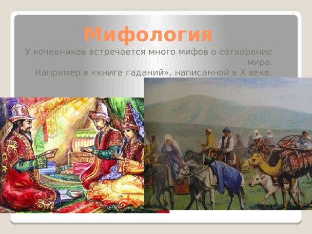 Мифология У кочевников встречается много мифов о сотворение мира. Например в «книге гаданий», написанной в Х веке. 