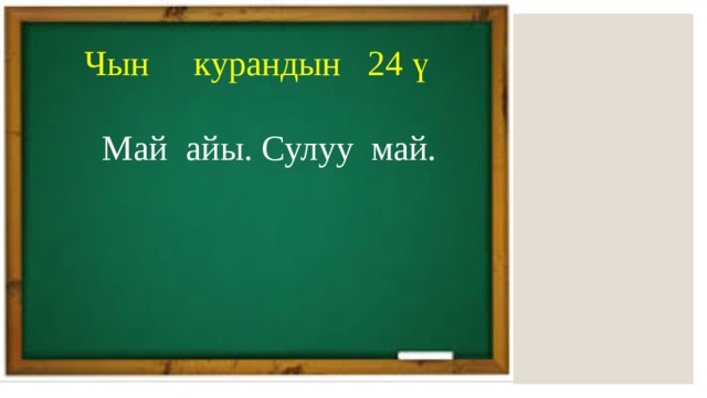  Чын курандын 24 ү  Май айы. Сулуу май. 