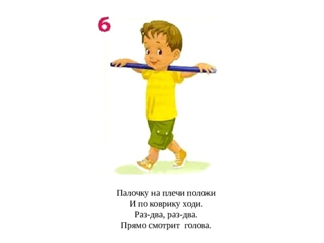 Палочку на плечи положи И по коврику ходи. Раз-два, раз-два. Прямо смотрит голова. 