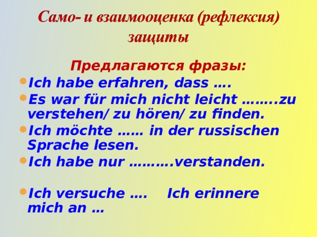 Предлагаются фразы: Ich habe erfahren , dass …. Es war für mich nicht leicht ……..zu verstehen/ zu hören/ zu finden. Ich möchte …… in der russischen Sprache lesen. Ich habe nur ……….verstanden. Ich versuche …. Ich erinnere mich an … 