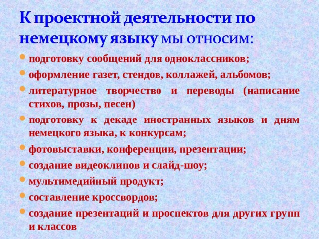 подготовку сообщений для одноклассников; оформление газет, стендов, коллажей, альбомов; литературное творчество и переводы (написание стихов, прозы, песен) подготовку к декаде иностранных языков и дням немецкого языка, к конкурсам; фотовыставки, конференции, презентации; создание видеоклипов и слайд-шоу; мультимедийный продукт; составление кроссвордов; создание презентаций и проспектов для других групп и классов 