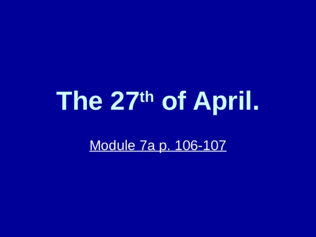 The 27 th of April. Module 7a p. 106-107 