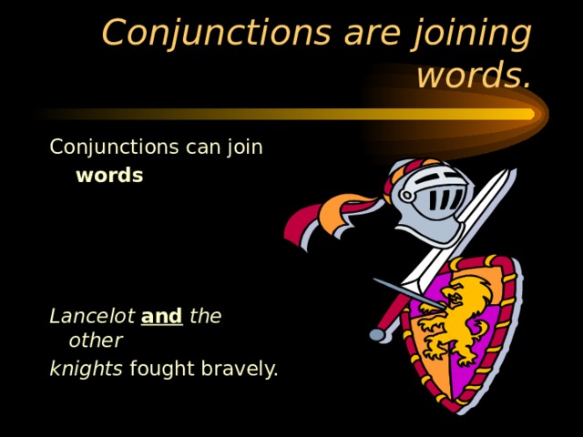 Conjunctions can join words  words      Lancelot and the other knights fought bravely. 