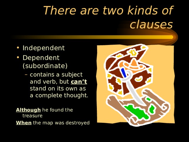 Independent  Dependent (subordinate) contains a subject and verb, but can’t stand on its own as a complete thought. contains a subject and verb, but can’t stand on its own as a complete thought. Although he found the treasure When the map was destroyed 