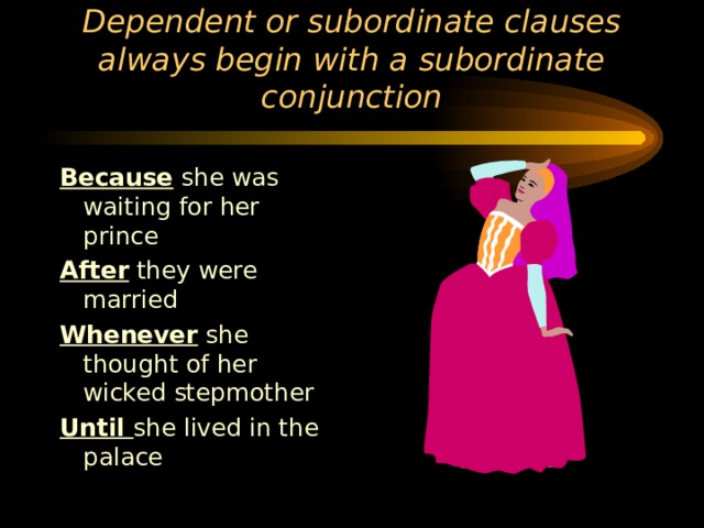 Dependent or subordinate clauses always begin with a subordinate conjunction Because she was waiting for her prince After they were married Whenever she thought of her wicked stepmother Until she lived in the palace 