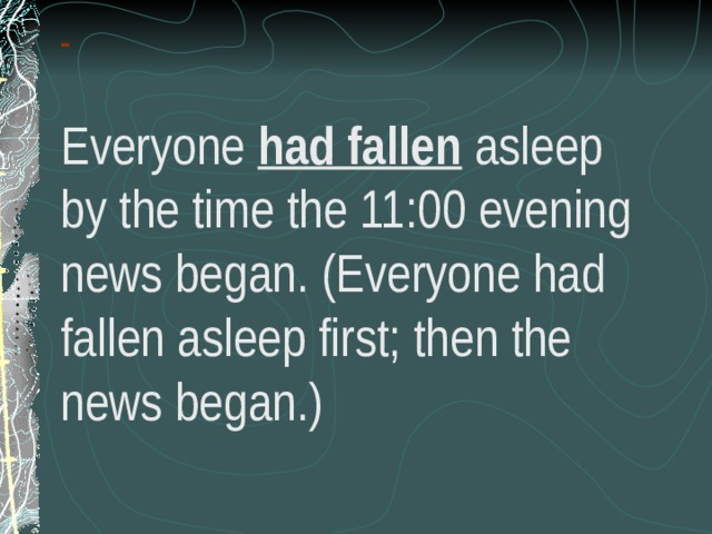 -     -   Everyone had fallen asleep by the time the 11:00 evening news began. (Everyone had fallen asleep first; then the news began.)   
