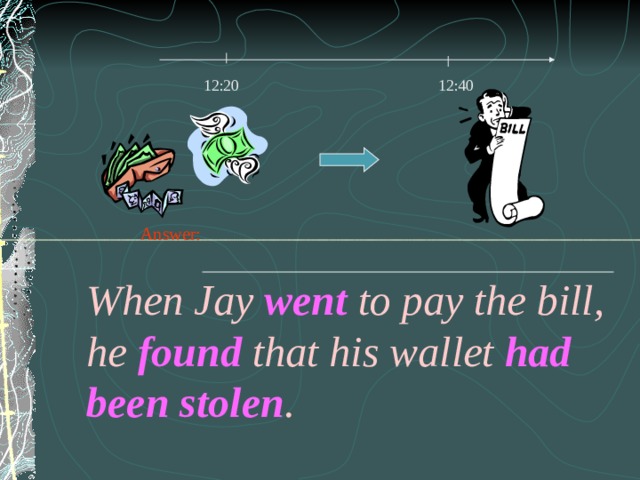 12:20 12:40 Answer: When Jay went to pay the bill, he found that his wallet had been stolen . 
