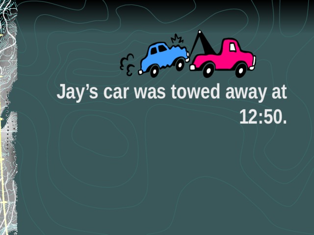 Jay’s car was towed away at 12:50. 