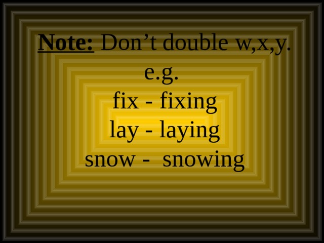 Note: Don’t double w,x,y.  e.g.  fix - fixing  lay - laying  snow - snowing 