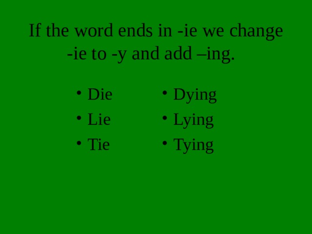 If the word ends in -ie we change -ie to -y and add –ing. Die Lie Tie  Dying Lying Tying  