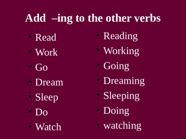 Add –ing to the other verbs   Reading Working Going Dreaming Sleeping Doing watching Read Work Go Dream Sleep Do Watch  