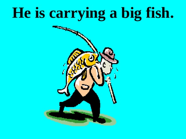 He is carrying a big fish. 