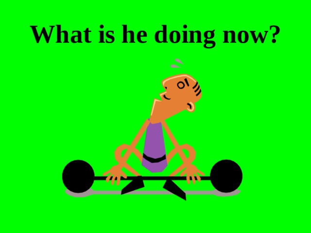 What is he doing now? 