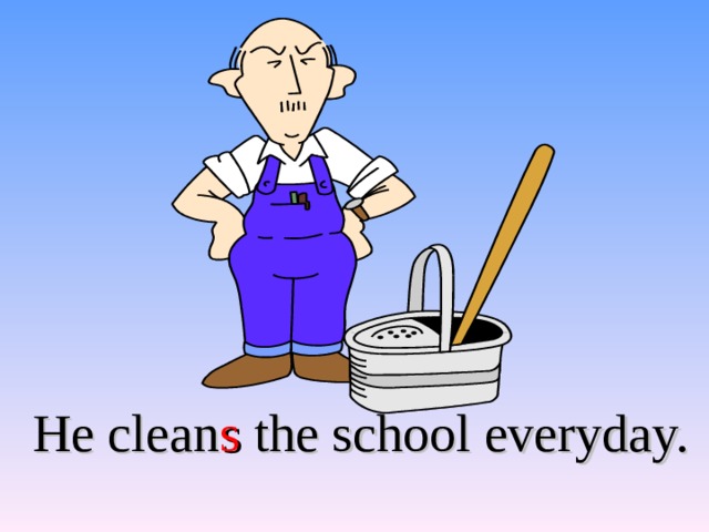 He clean s the school everyday. 