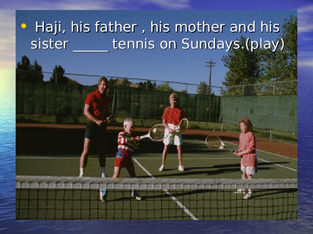  Haji, his father , his mother and his sister _____ tennis on Sundays.(play) 