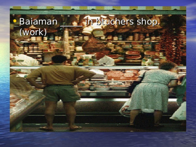 Baiaman _____ in btuchers shop.(work) 