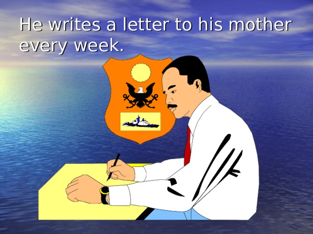 He writes a letter to his mother every week. 