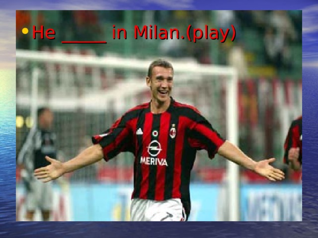 He _____ in Milan.(play) 