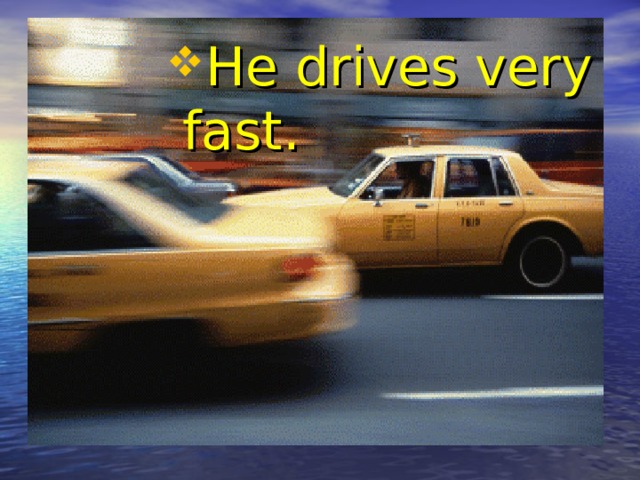 He drives very fast. He drives very fast. He drives very fast. He drives very fast. He drives very fast. 