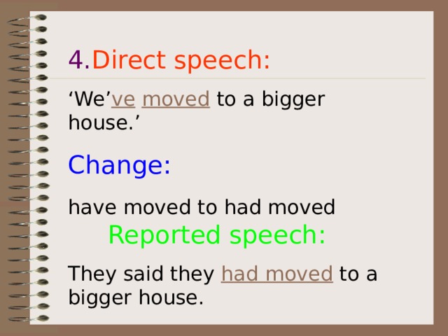 4. Direct speech: ‘ We’ ve  moved to a bigger house.’ Change: have moved to had moved  Reported speech: They said they had moved to a bigger house.  