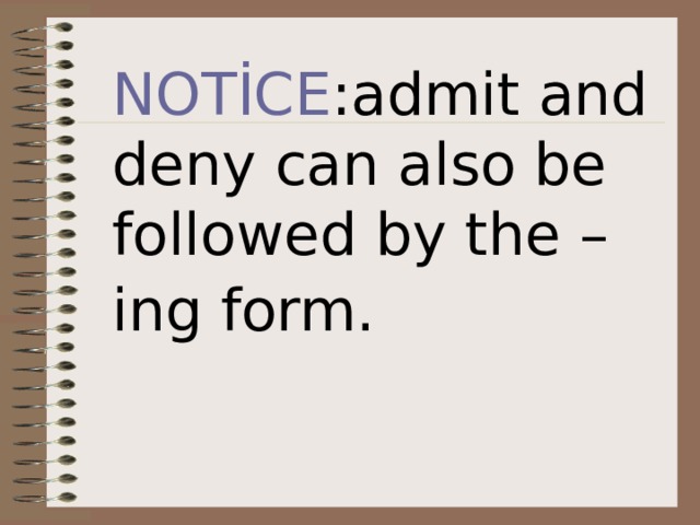 NOTİCE :admit and deny can also be followed by the –ing form.  