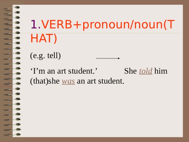 1. VERB+pronoun/noun(THAT) (e.g. tell) ‘ I’m an art student.’ She told him  (that)she was an art student. 