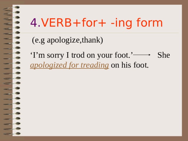 4. VERB+for+ -ing form  (e.g apologize,thank)  ‘ I’m sorry I trod on your foot.’ She apologized for treading on his foot. 