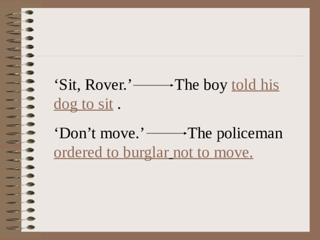 ‘ Sit, Rover.’ The boy told his dog to sit . ‘ Don’t move.’ The policeman ordered to burglar  not to move. 