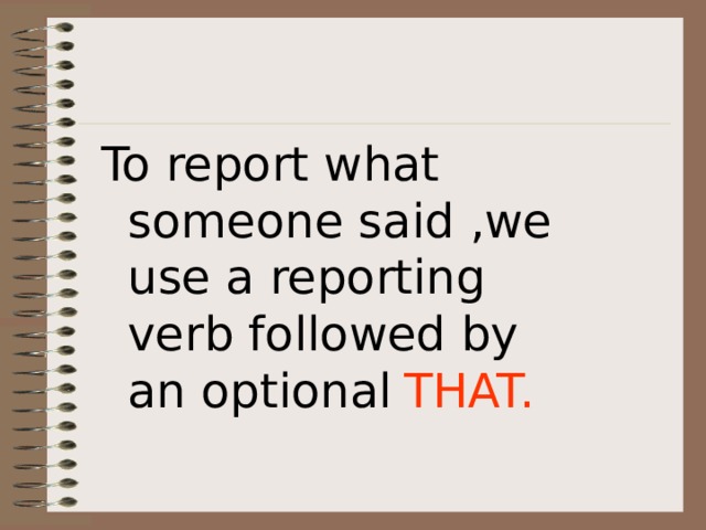 To report what someone said ,we use a reporting verb followed by an optional  THAT. 