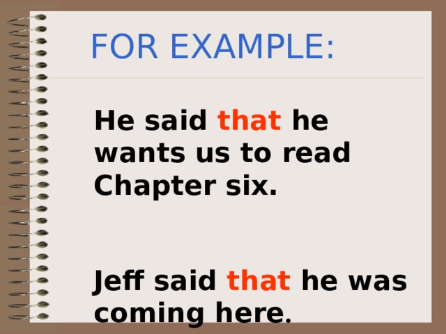 FOR EXAMPLE: He said that he wants us to read Chapter six. Jeff said that he was coming here . 