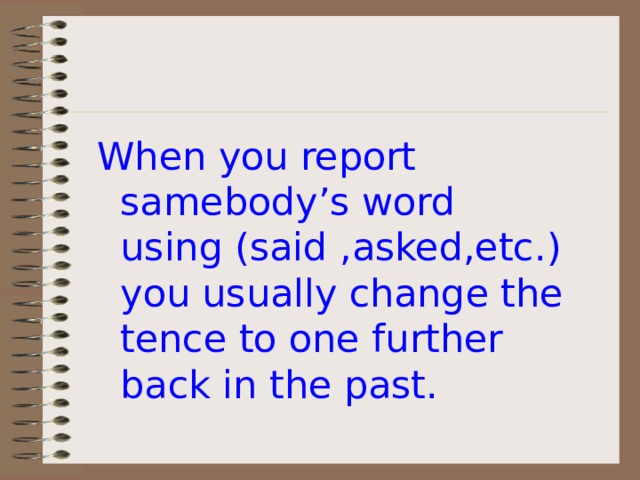 When you report samebody’s word using (said ,asked,etc.) you usually change the tence to one further back in the past. 