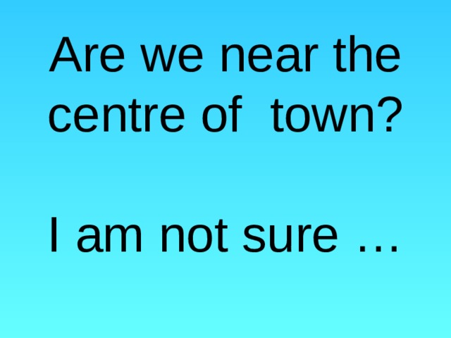 Are we near the centre of town?   I am not sure … 