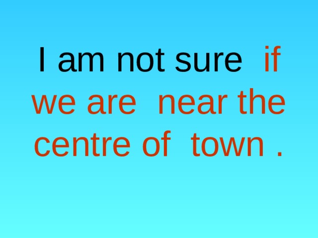 I am not sure if we are near the centre of town . 
